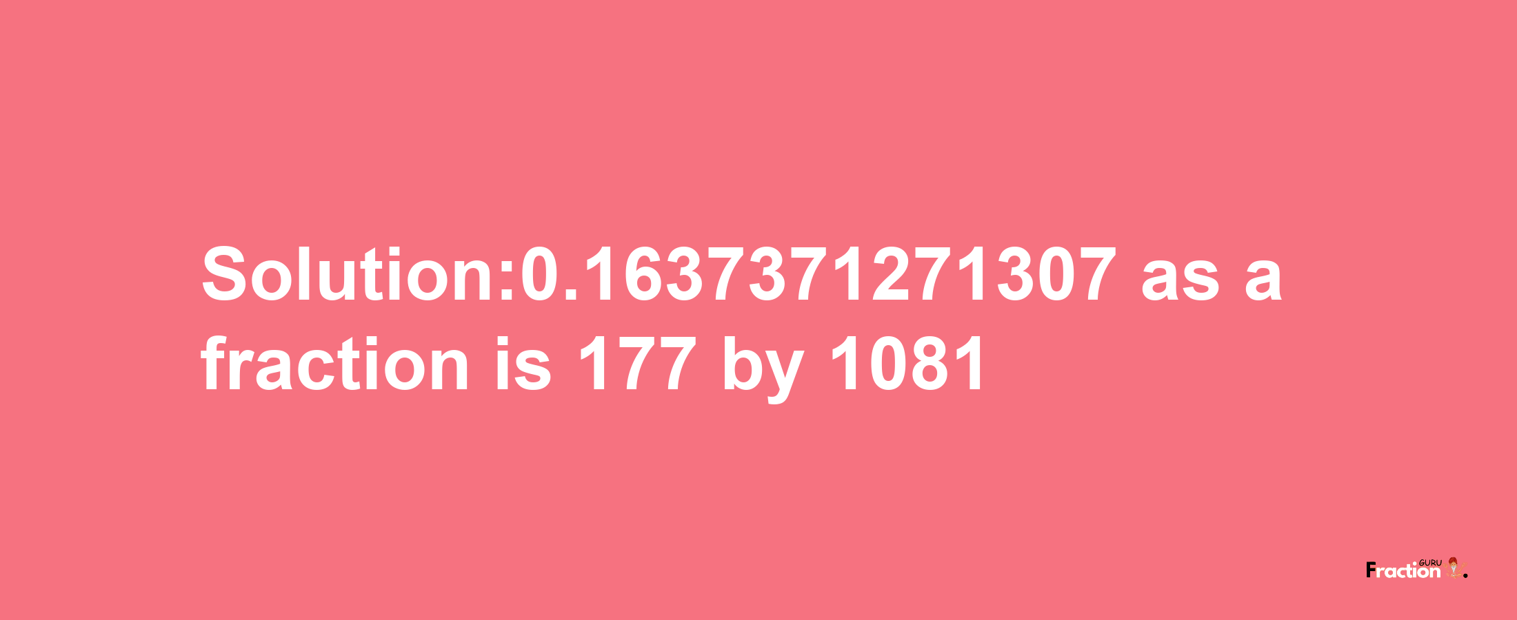 Solution:0.1637371271307 as a fraction is 177/1081