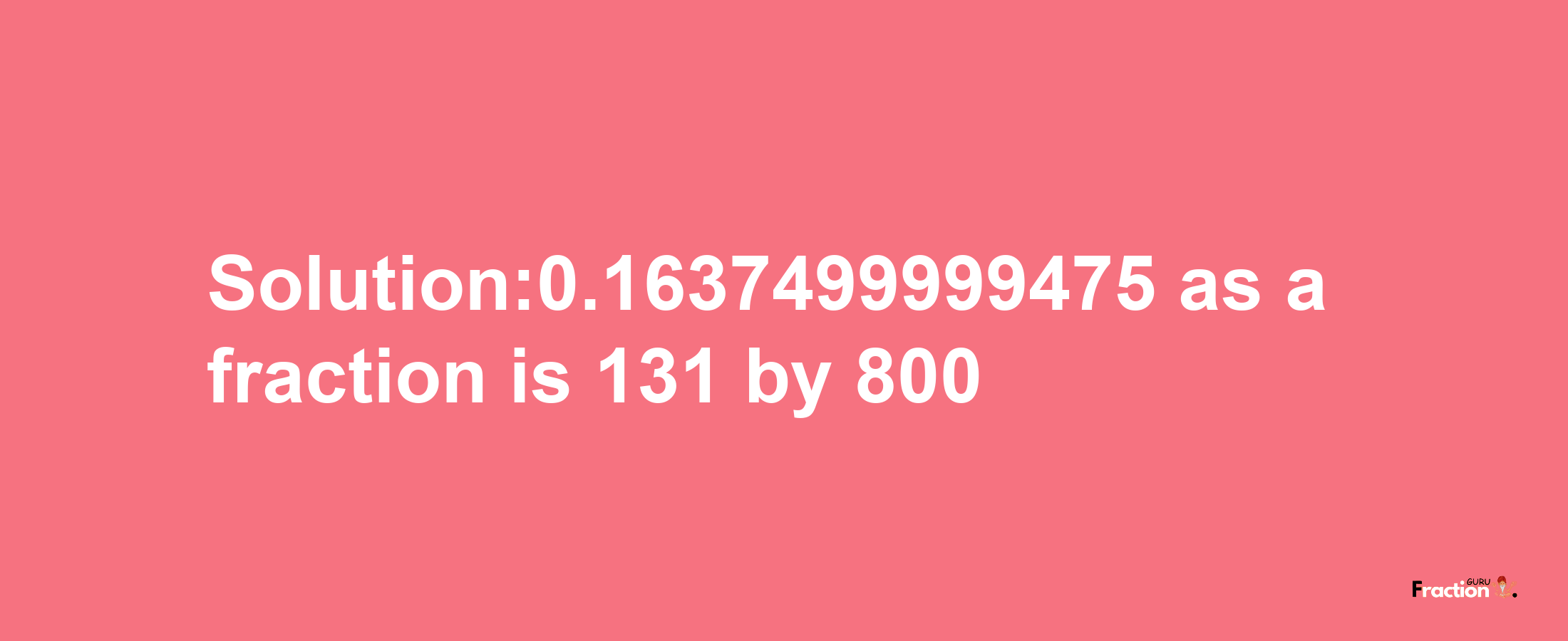 Solution:0.1637499999475 as a fraction is 131/800