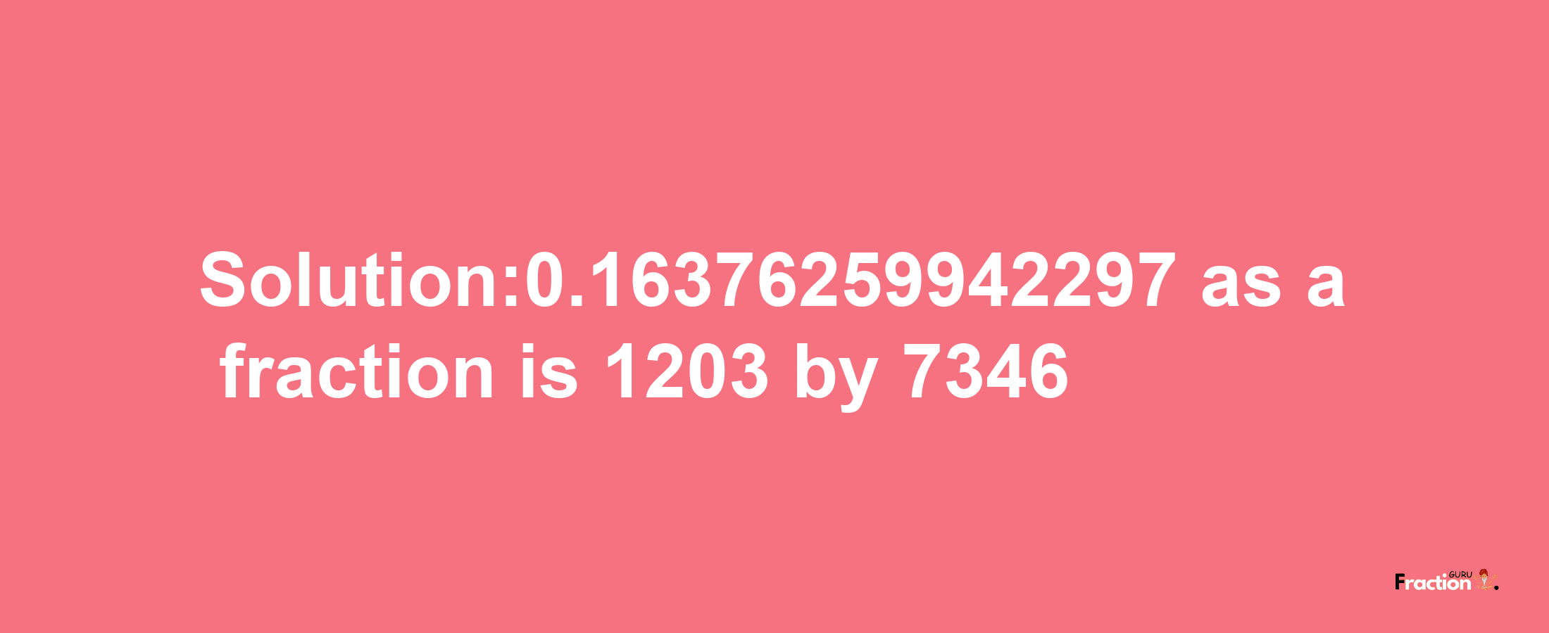 Solution:0.16376259942297 as a fraction is 1203/7346