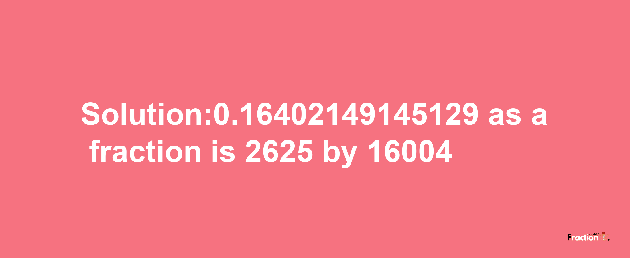 Solution:0.16402149145129 as a fraction is 2625/16004