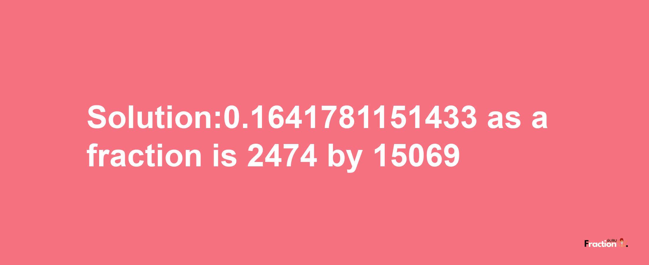 Solution:0.1641781151433 as a fraction is 2474/15069