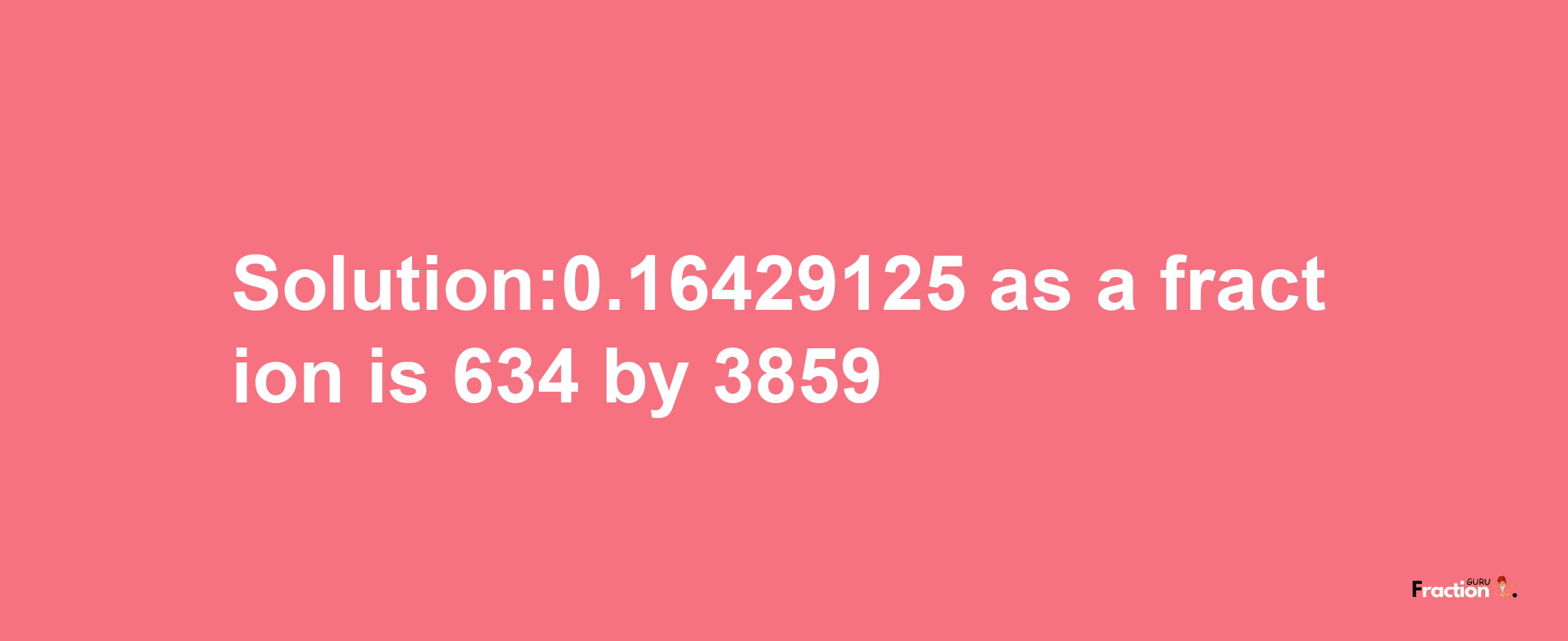 Solution:0.16429125 as a fraction is 634/3859