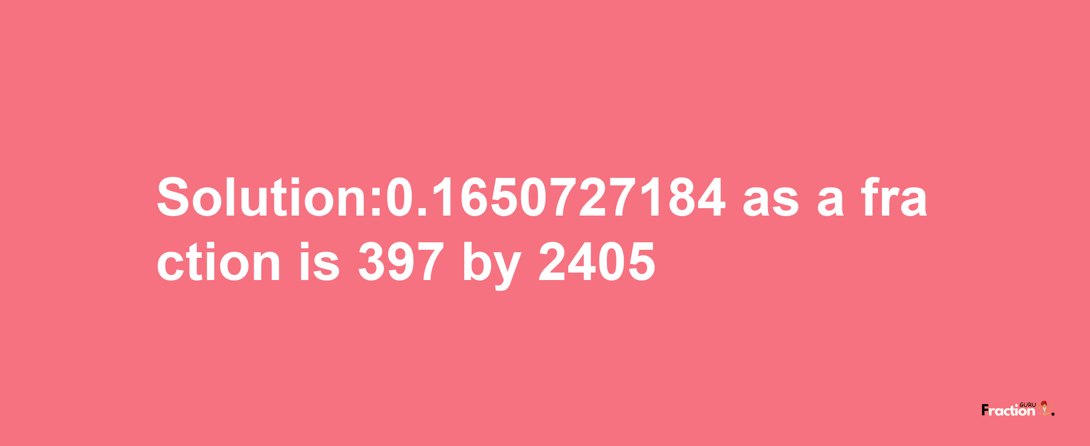 Solution:0.1650727184 as a fraction is 397/2405