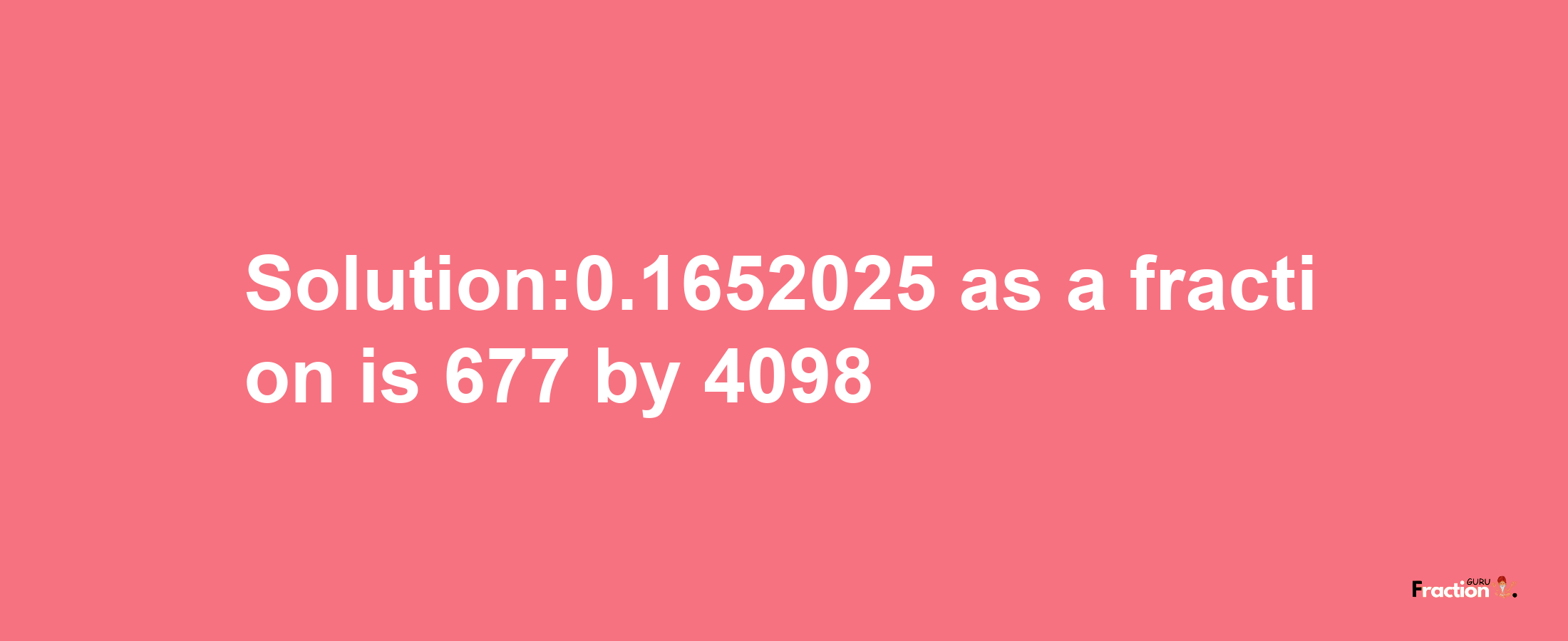 Solution:0.1652025 as a fraction is 677/4098