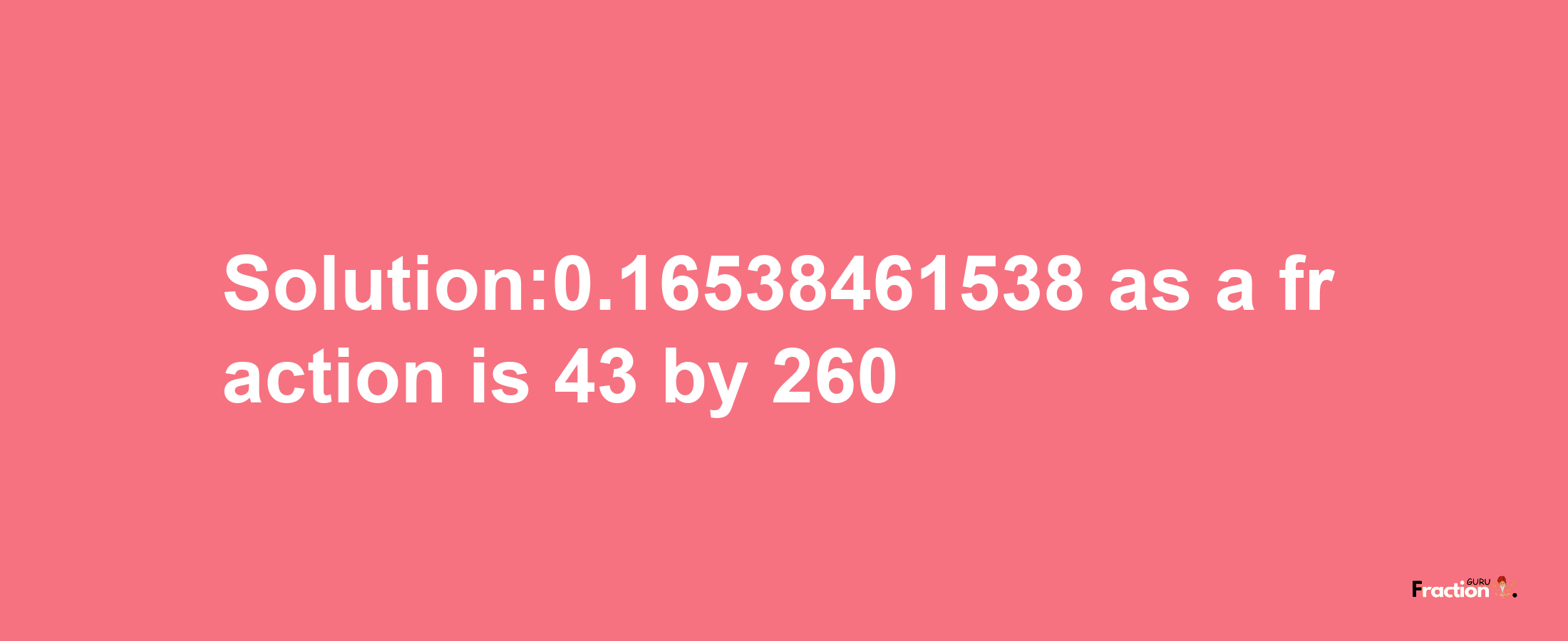 Solution:0.16538461538 as a fraction is 43/260