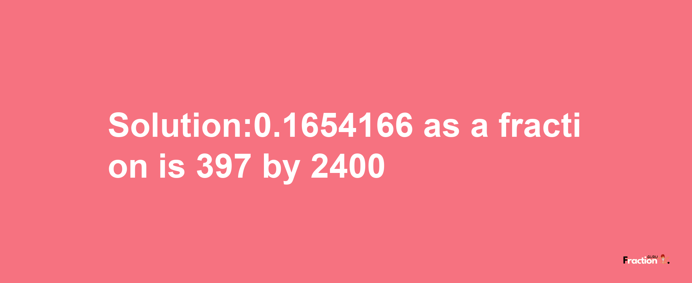 Solution:0.1654166 as a fraction is 397/2400