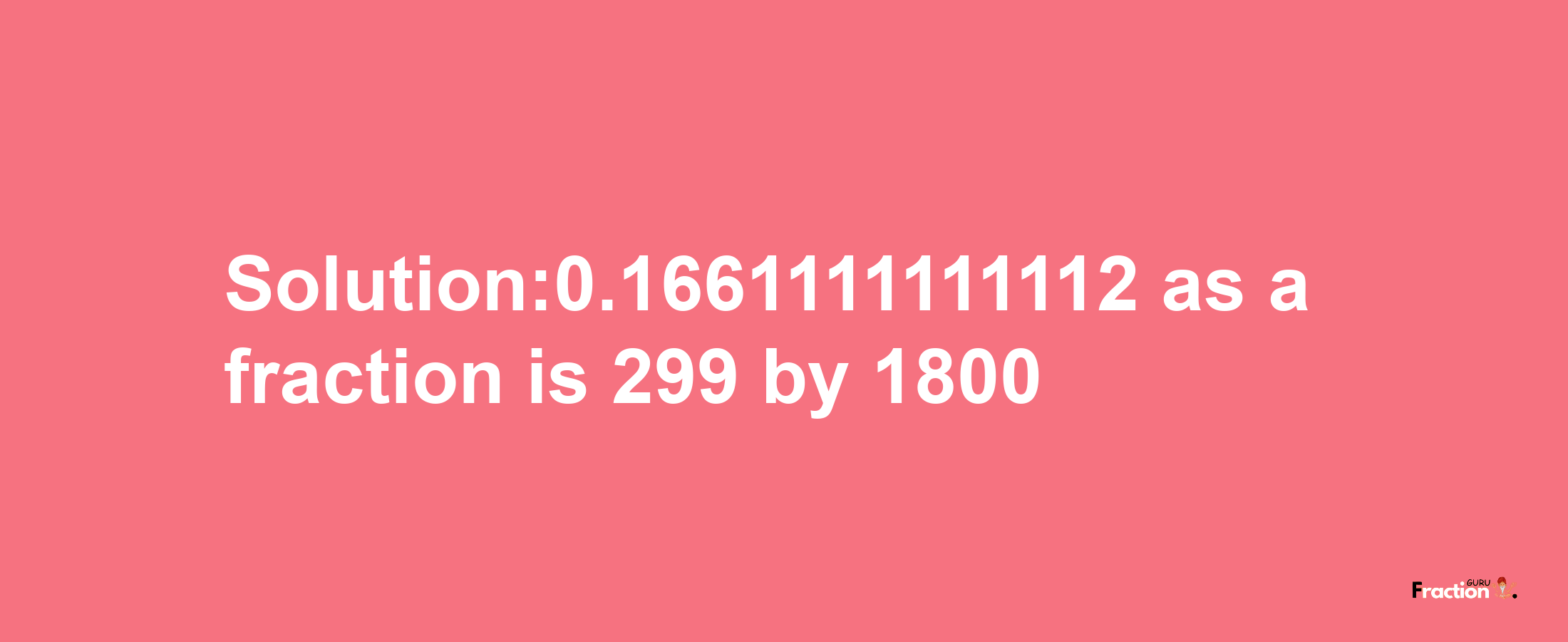 Solution:0.1661111111112 as a fraction is 299/1800