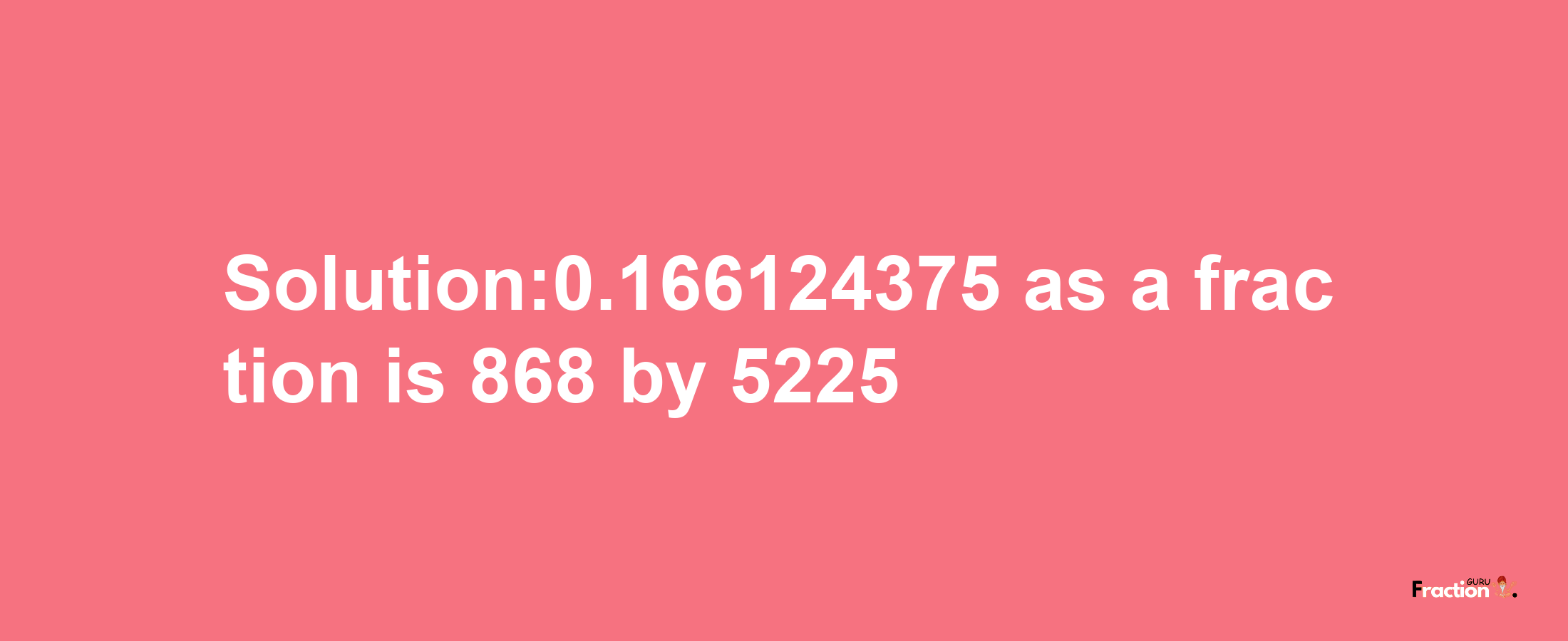 Solution:0.166124375 as a fraction is 868/5225