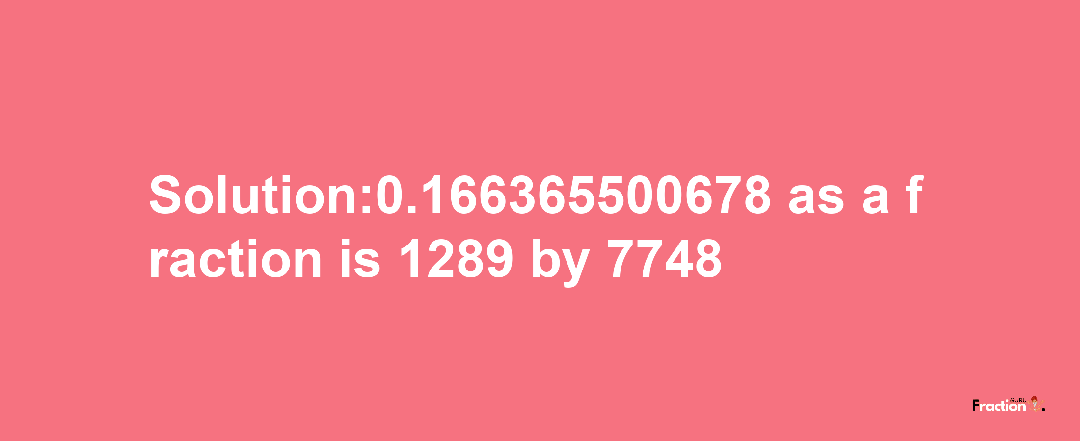 Solution:0.166365500678 as a fraction is 1289/7748