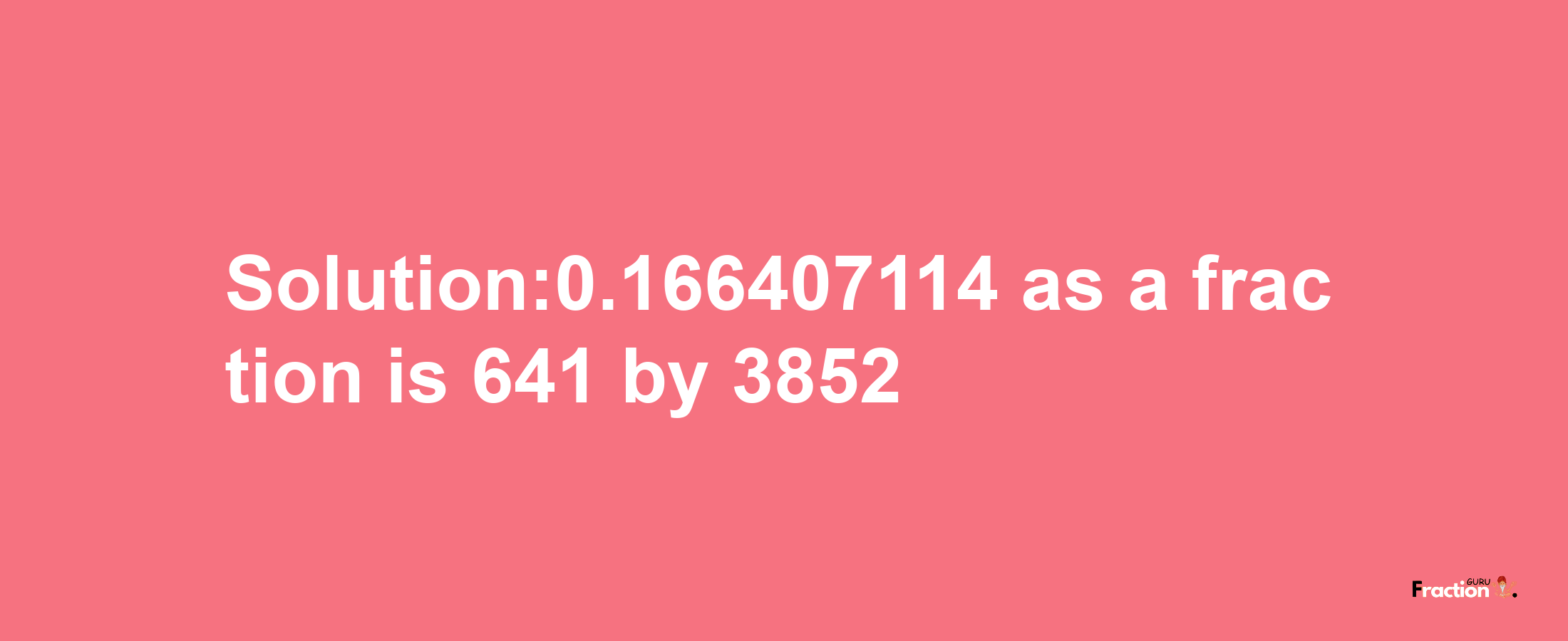 Solution:0.166407114 as a fraction is 641/3852