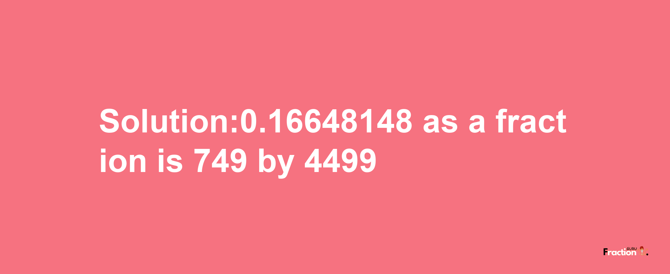 Solution:0.16648148 as a fraction is 749/4499