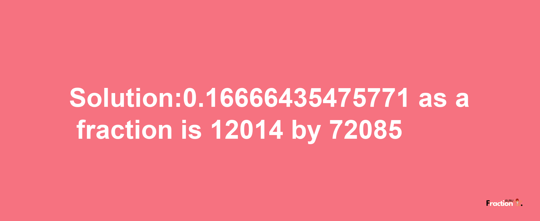 Solution:0.16666435475771 as a fraction is 12014/72085