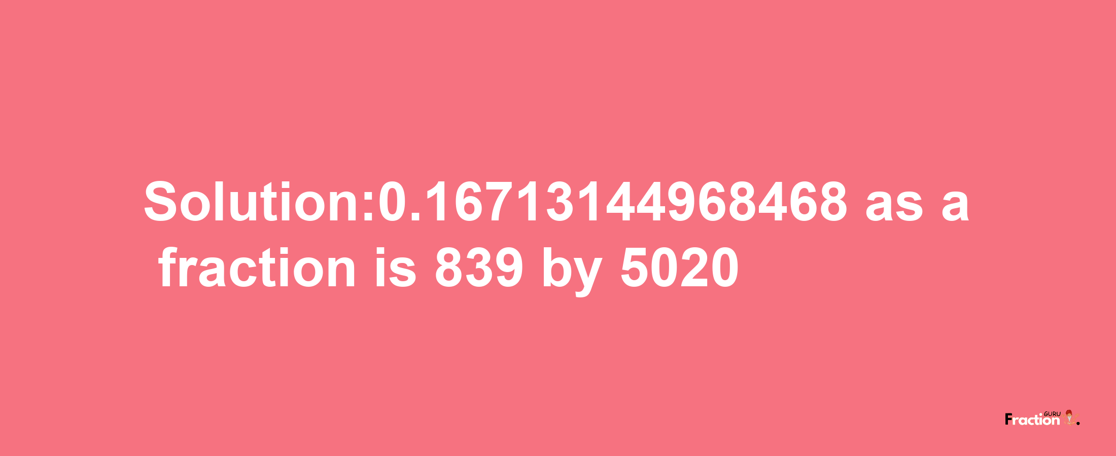 Solution:0.16713144968468 as a fraction is 839/5020