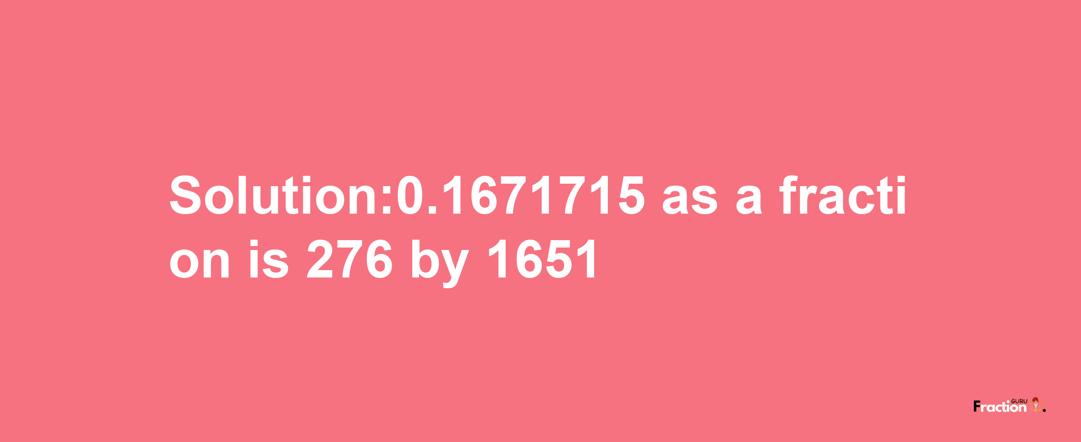 Solution:0.1671715 as a fraction is 276/1651