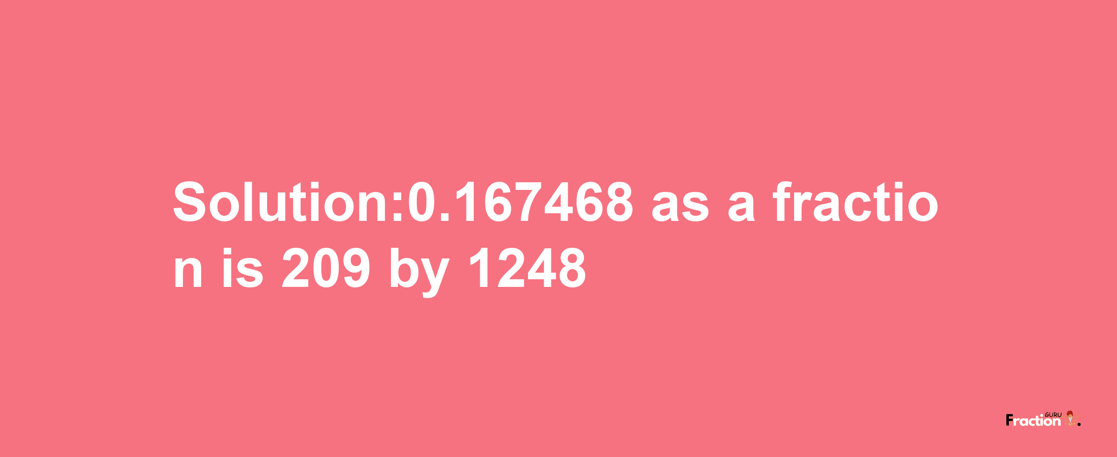 Solution:0.167468 as a fraction is 209/1248