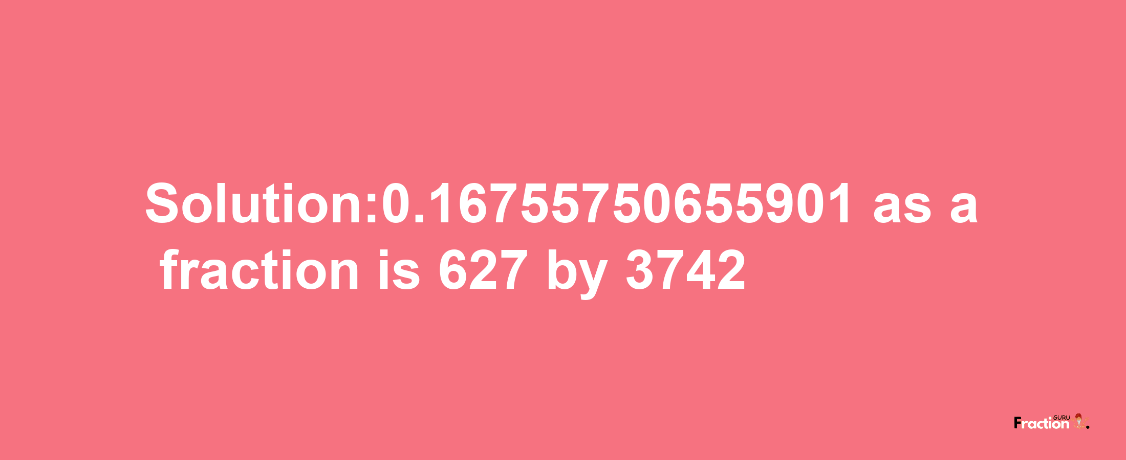 Solution:0.16755750655901 as a fraction is 627/3742