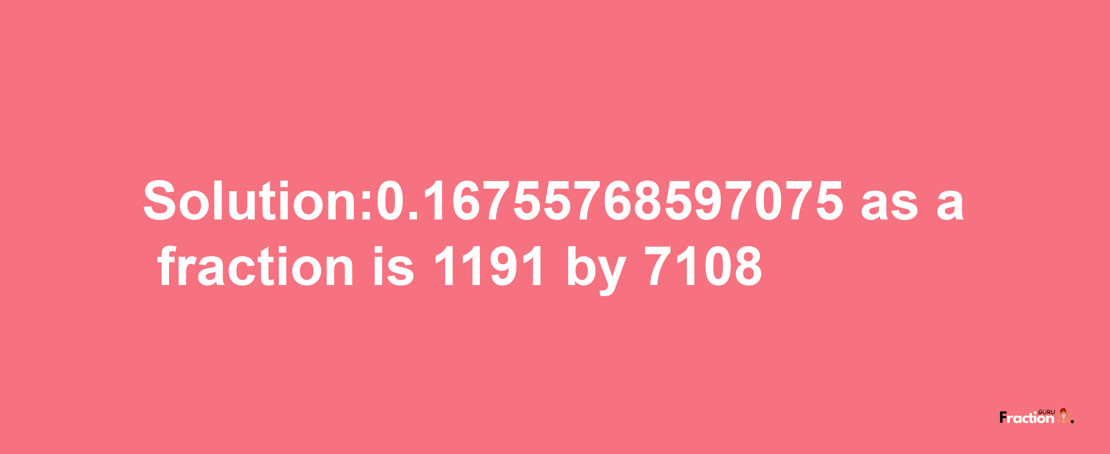 Solution:0.16755768597075 as a fraction is 1191/7108