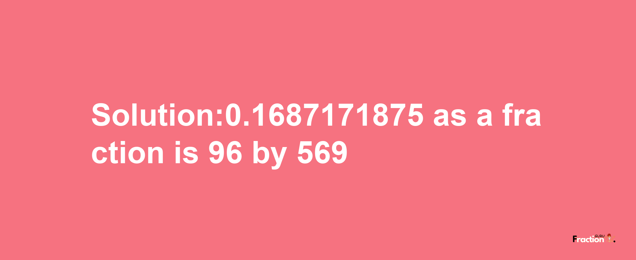 Solution:0.1687171875 as a fraction is 96/569