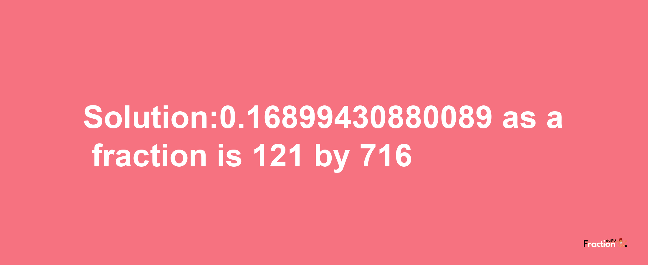 Solution:0.16899430880089 as a fraction is 121/716