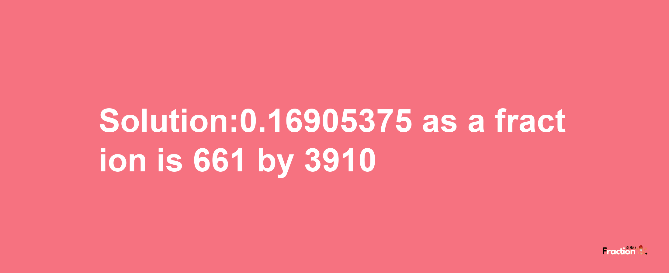 Solution:0.16905375 as a fraction is 661/3910