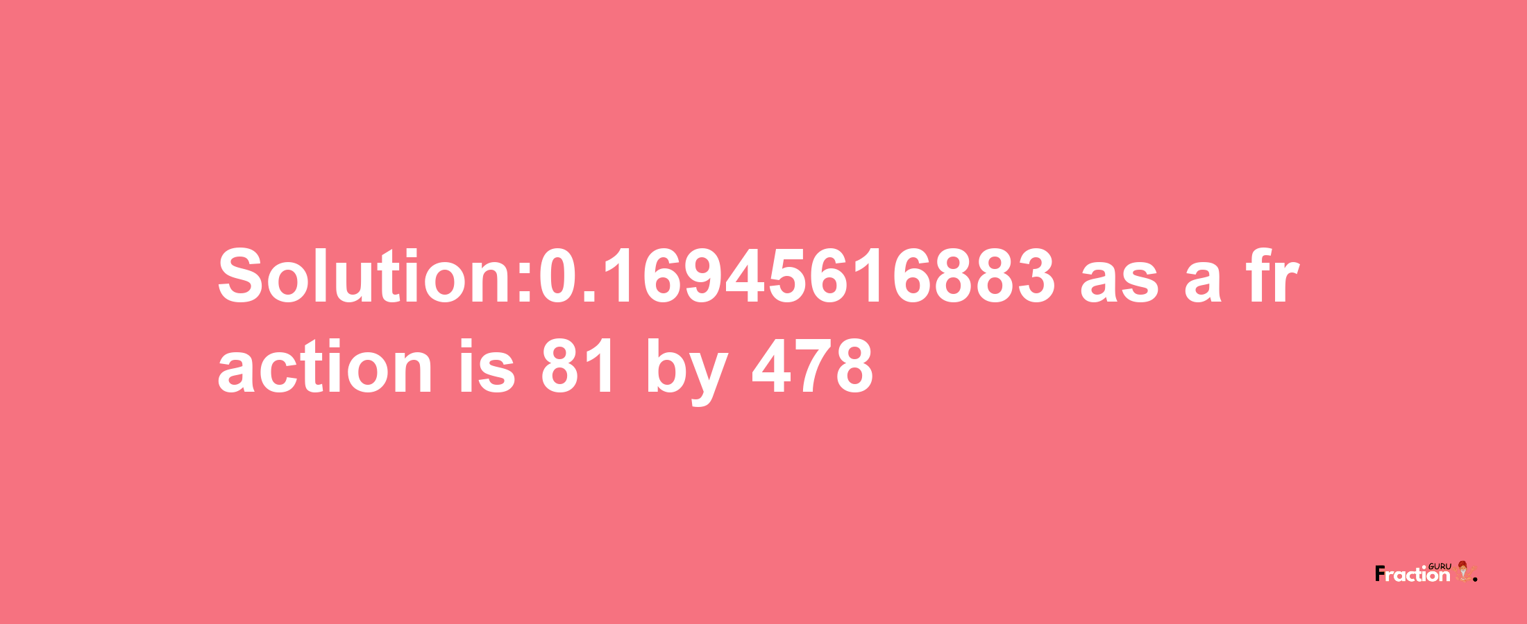 Solution:0.16945616883 as a fraction is 81/478