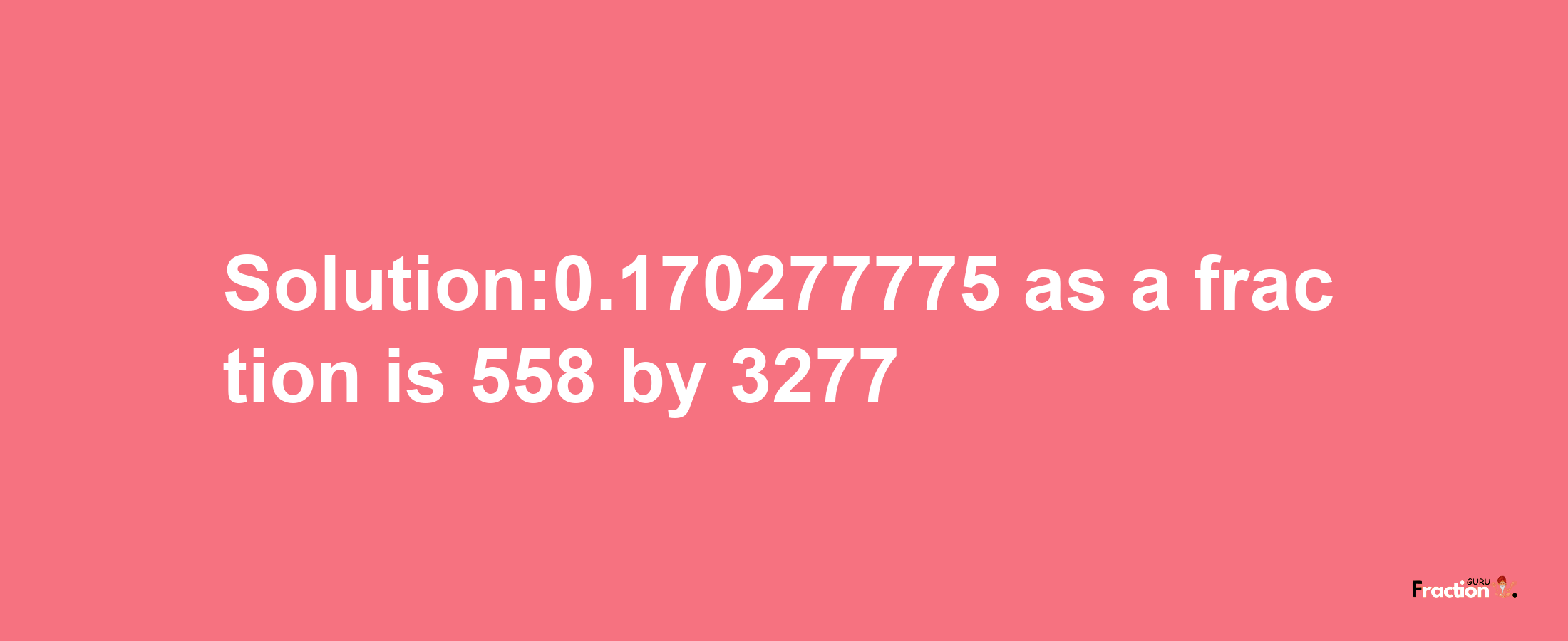 Solution:0.170277775 as a fraction is 558/3277