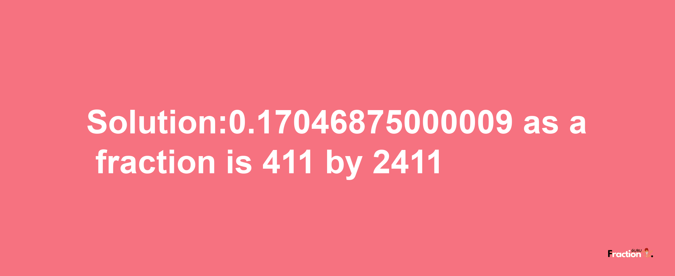 Solution:0.17046875000009 as a fraction is 411/2411