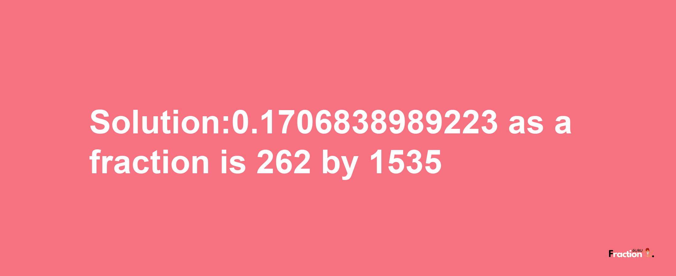 Solution:0.1706838989223 as a fraction is 262/1535