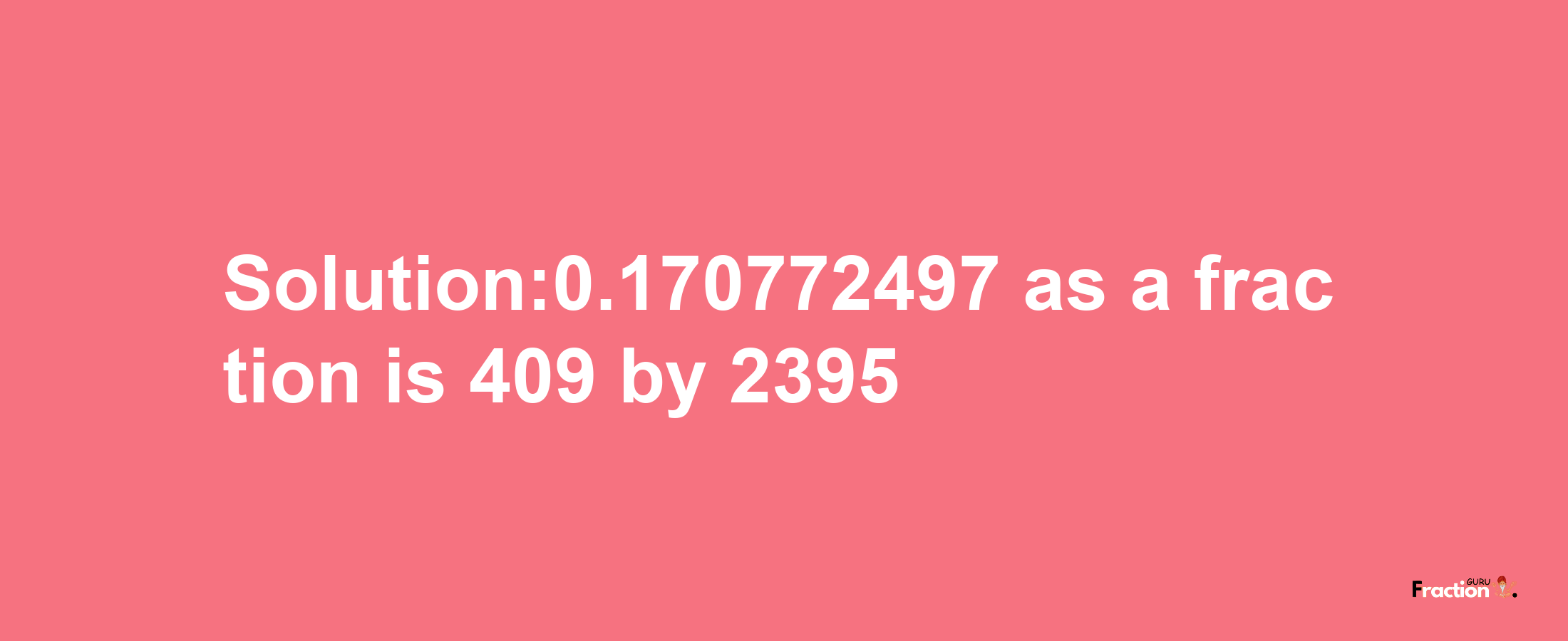 Solution:0.170772497 as a fraction is 409/2395