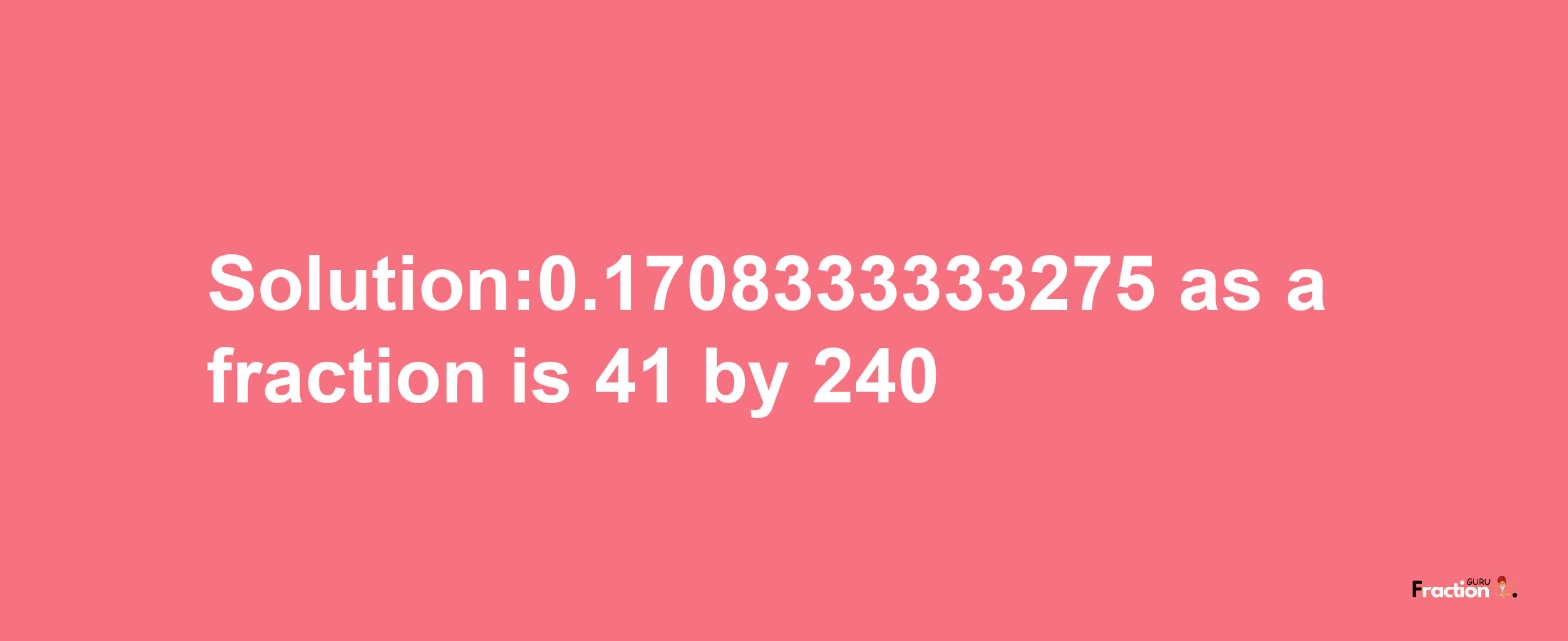 Solution:0.1708333333275 as a fraction is 41/240