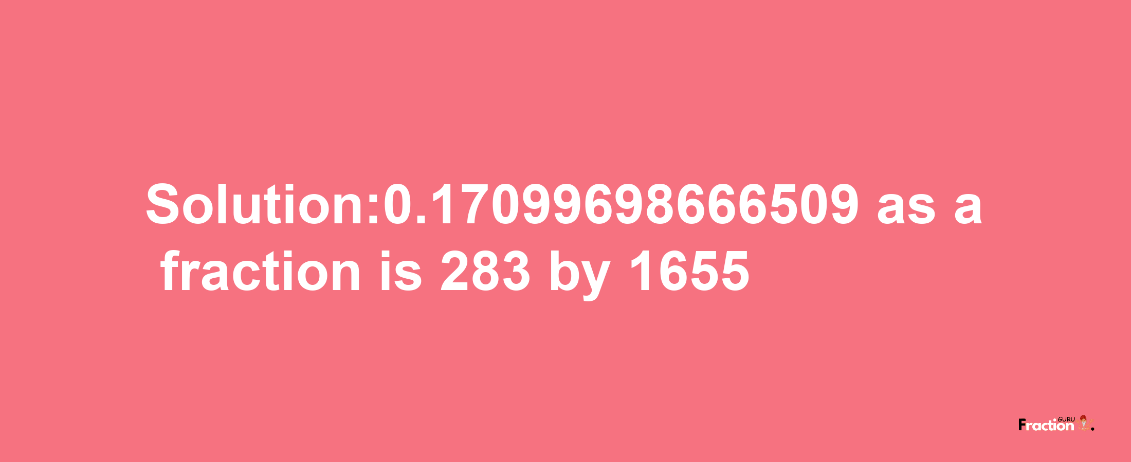 Solution:0.17099698666509 as a fraction is 283/1655