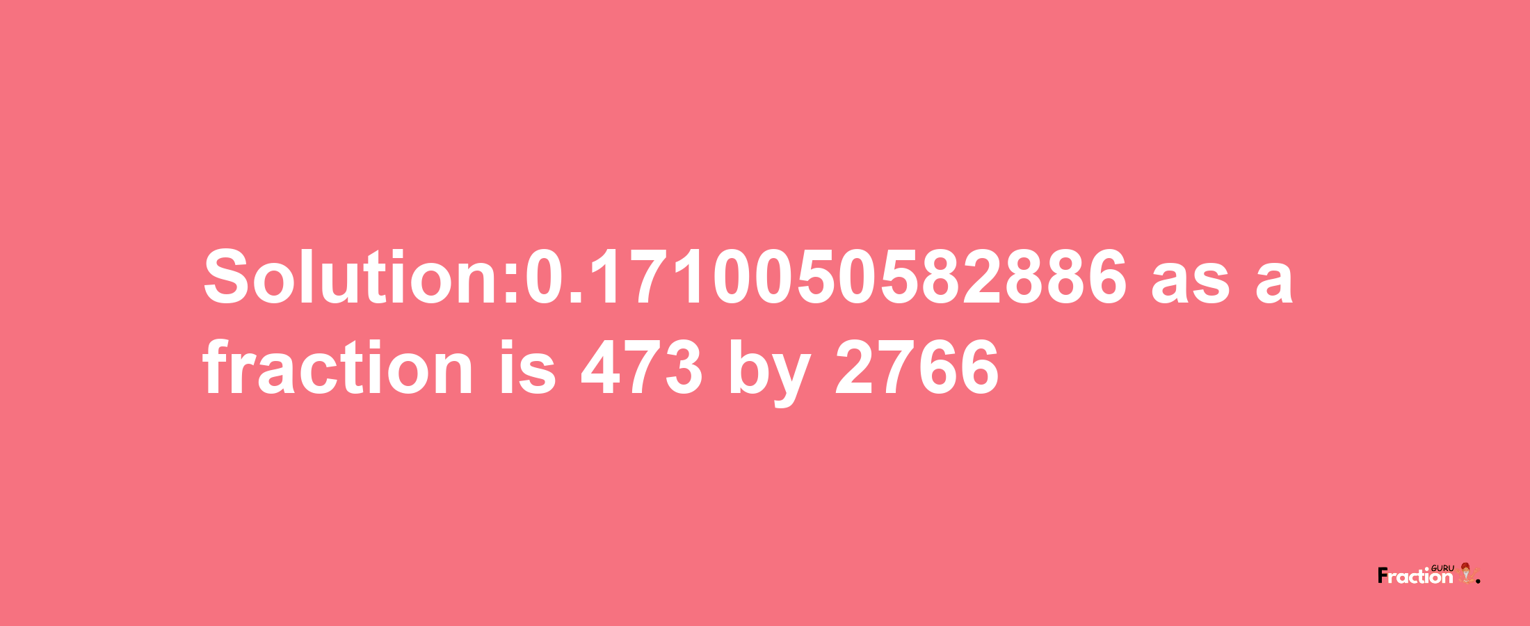 Solution:0.1710050582886 as a fraction is 473/2766