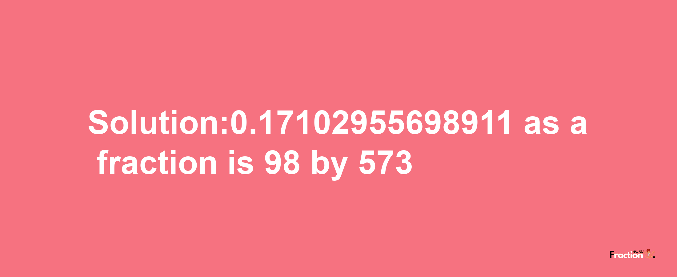 Solution:0.17102955698911 as a fraction is 98/573