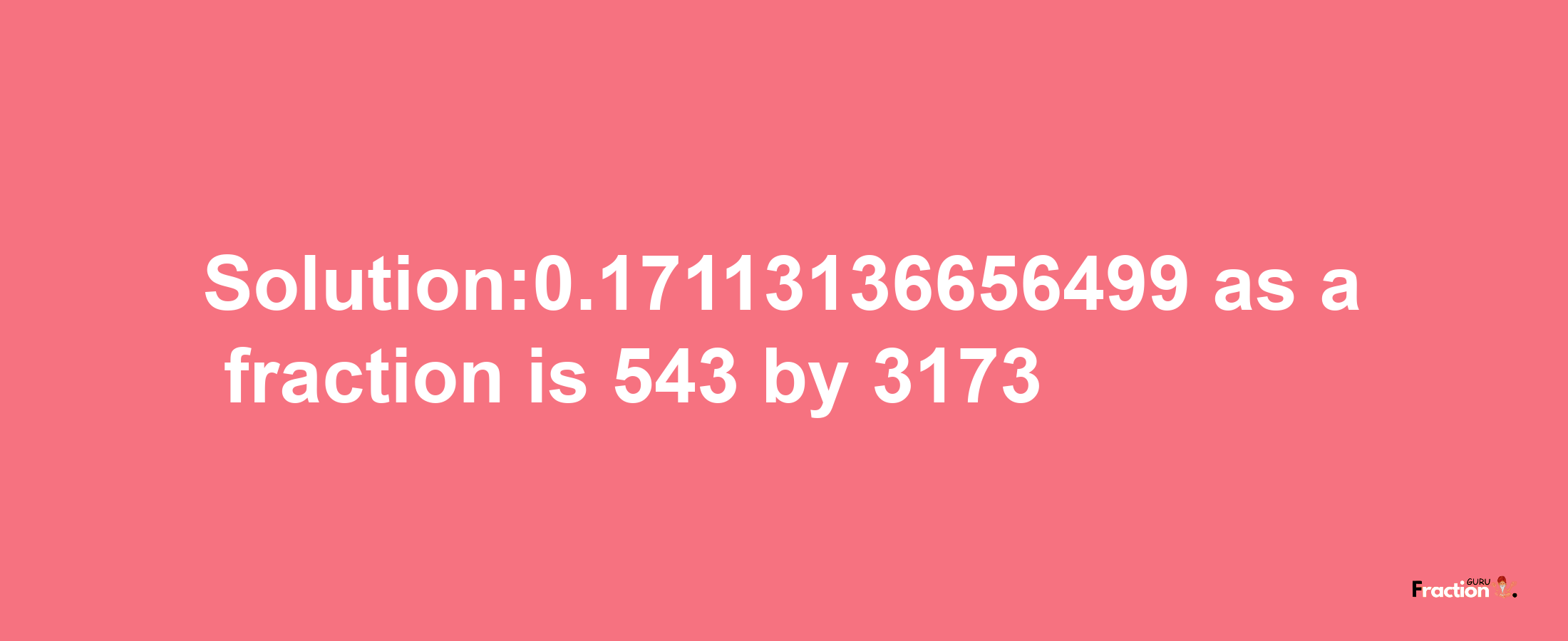 Solution:0.17113136656499 as a fraction is 543/3173