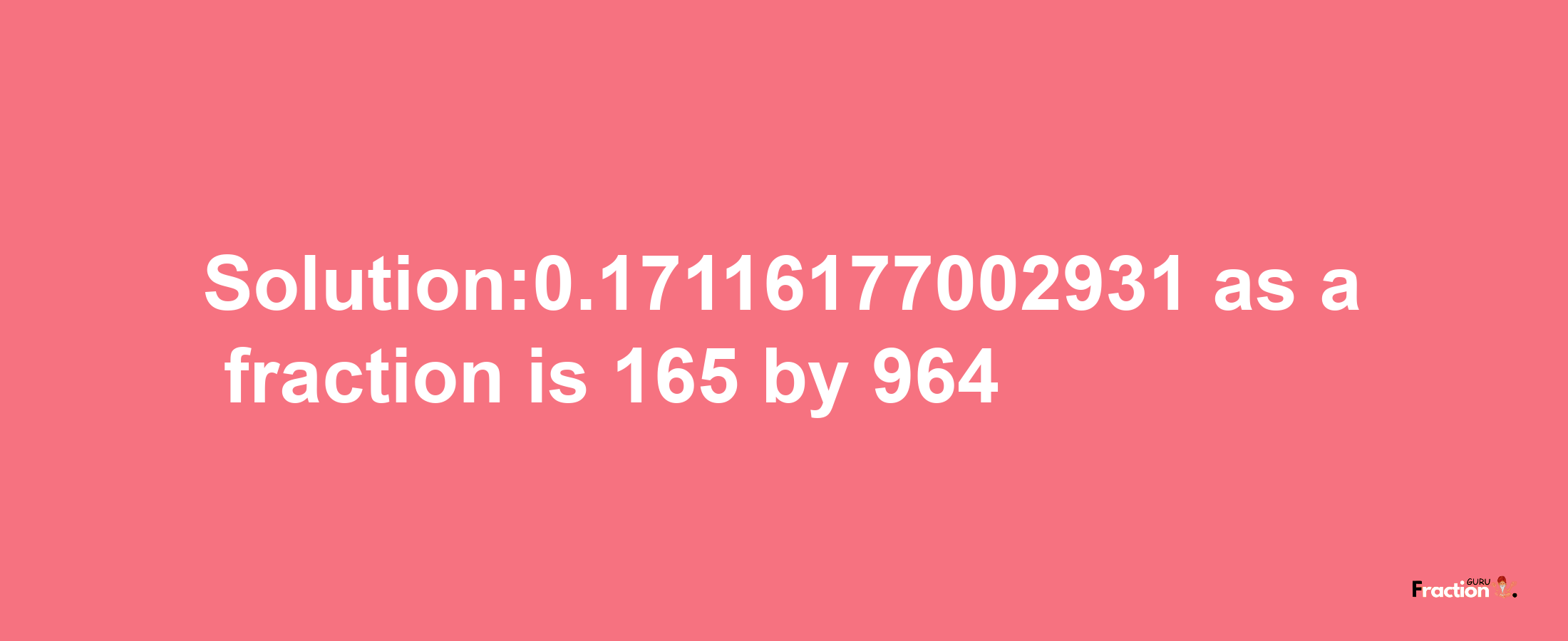 Solution:0.17116177002931 as a fraction is 165/964