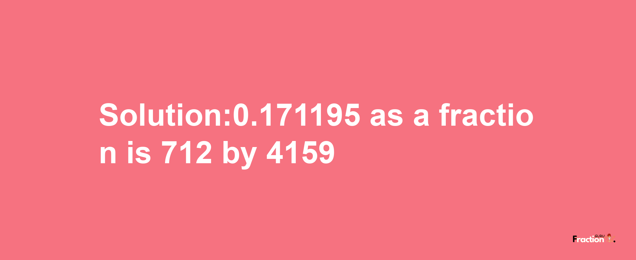 Solution:0.171195 as a fraction is 712/4159