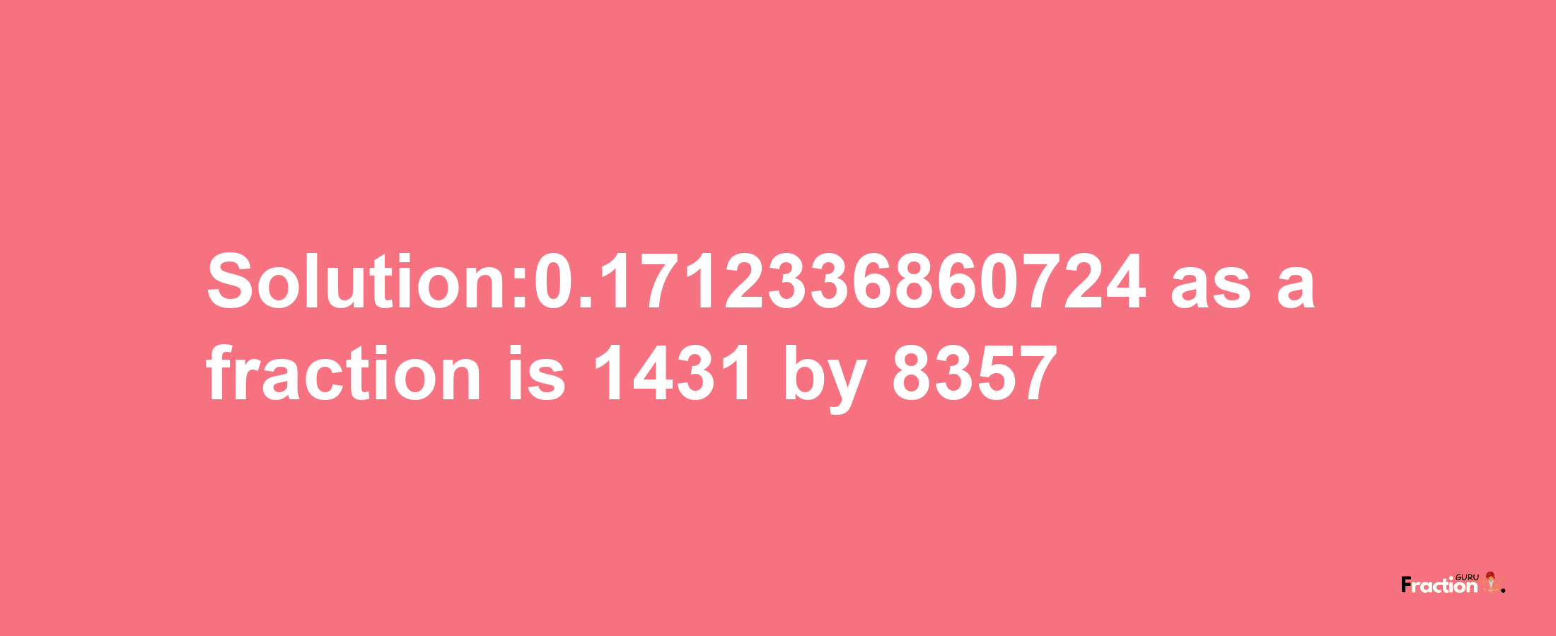 Solution:0.1712336860724 as a fraction is 1431/8357