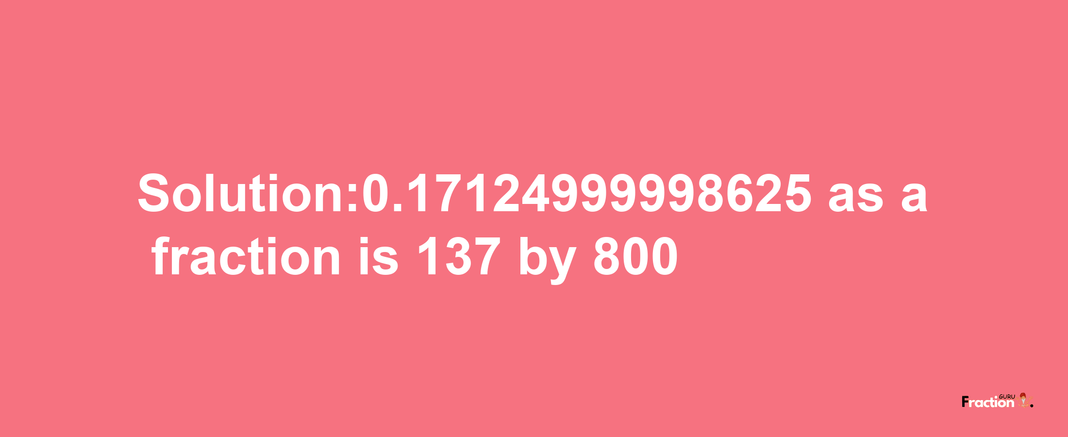 Solution:0.17124999998625 as a fraction is 137/800