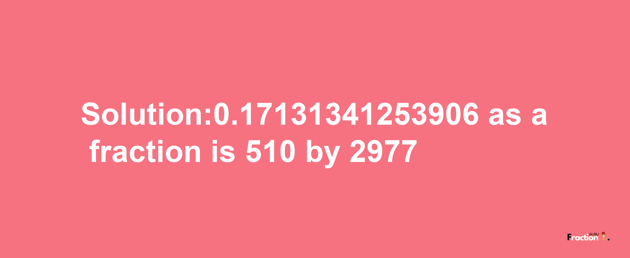 Solution:0.17131341253906 as a fraction is 510/2977