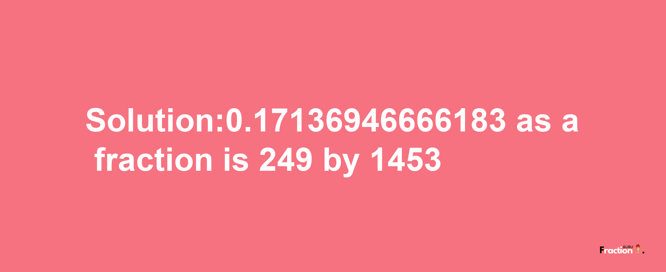 Solution:0.17136946666183 as a fraction is 249/1453