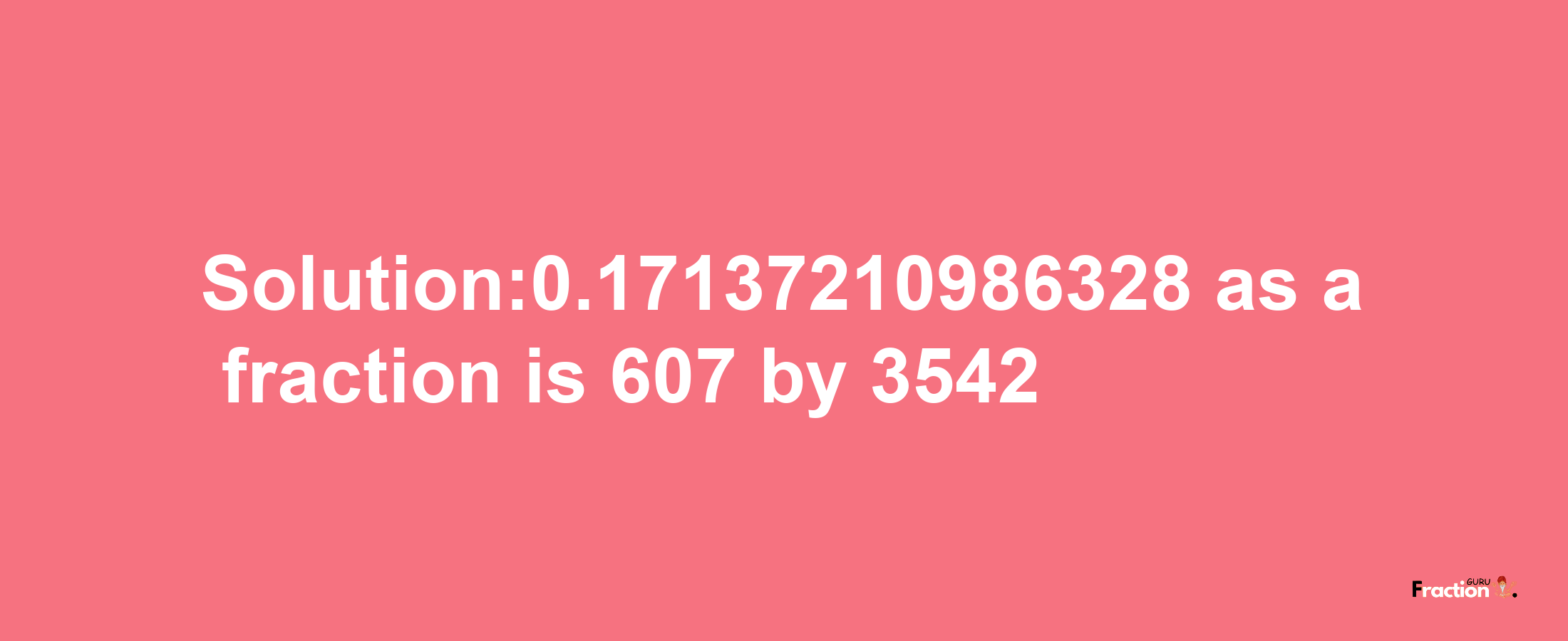 Solution:0.17137210986328 as a fraction is 607/3542