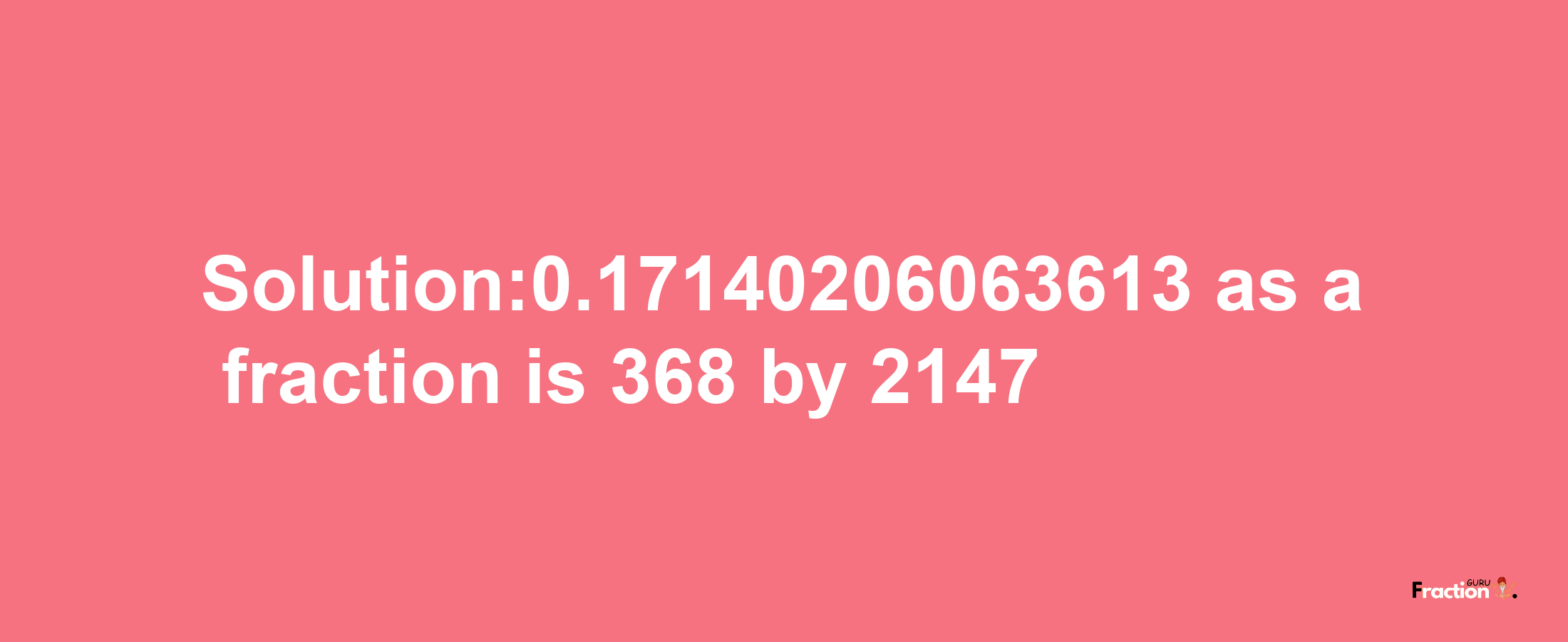 Solution:0.17140206063613 as a fraction is 368/2147