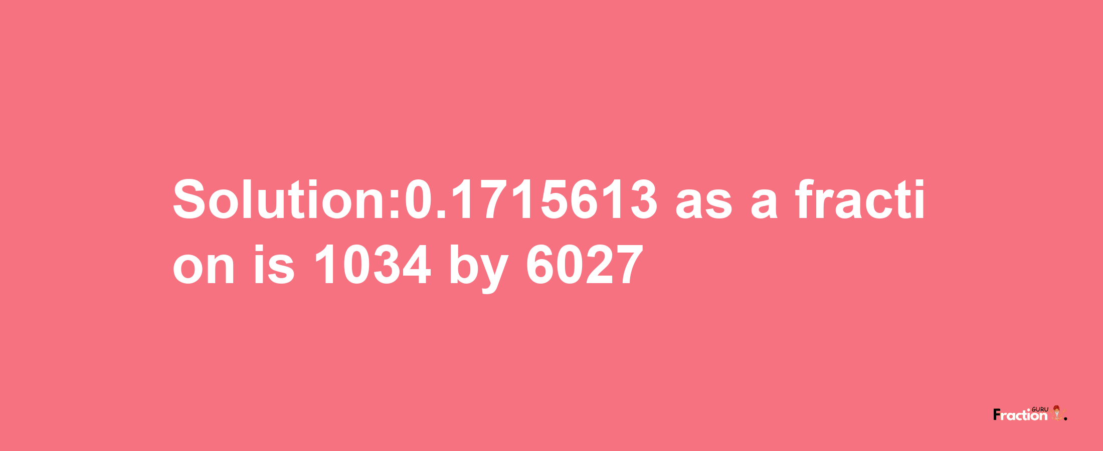 Solution:0.1715613 as a fraction is 1034/6027