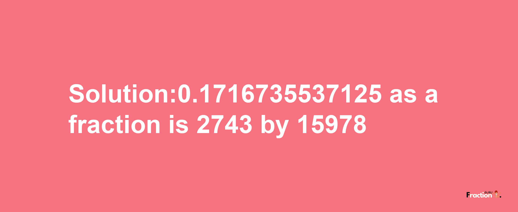 Solution:0.1716735537125 as a fraction is 2743/15978