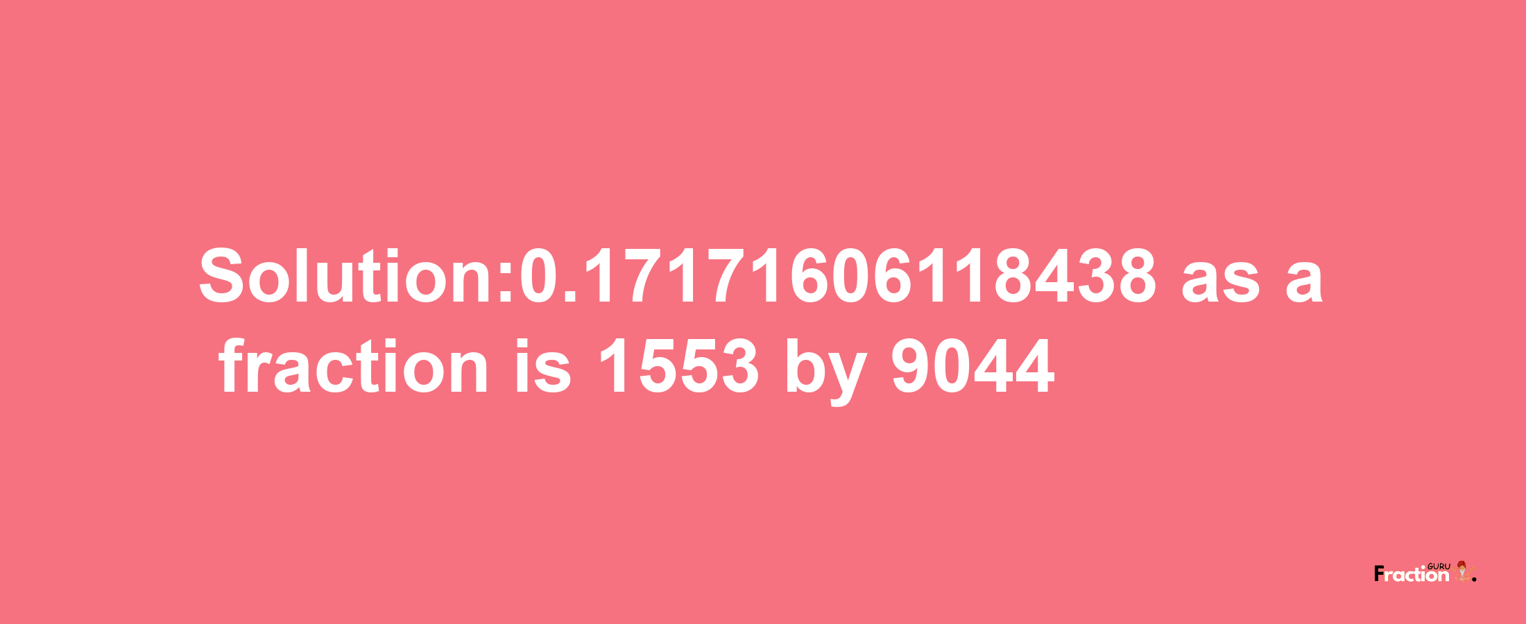 Solution:0.17171606118438 as a fraction is 1553/9044