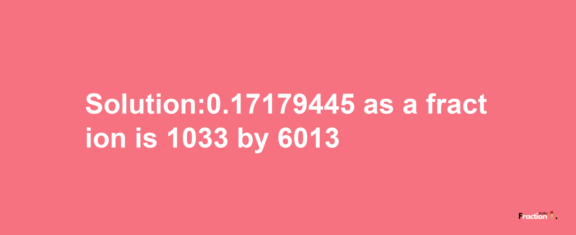 Solution:0.17179445 as a fraction is 1033/6013