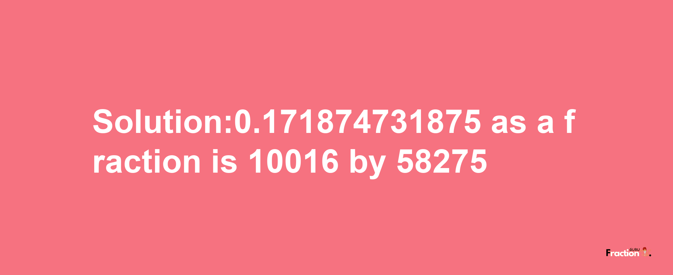 Solution:0.171874731875 as a fraction is 10016/58275