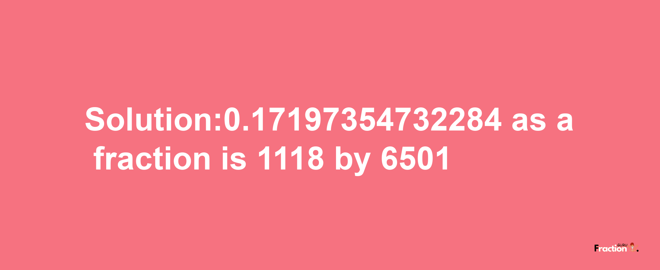 Solution:0.17197354732284 as a fraction is 1118/6501