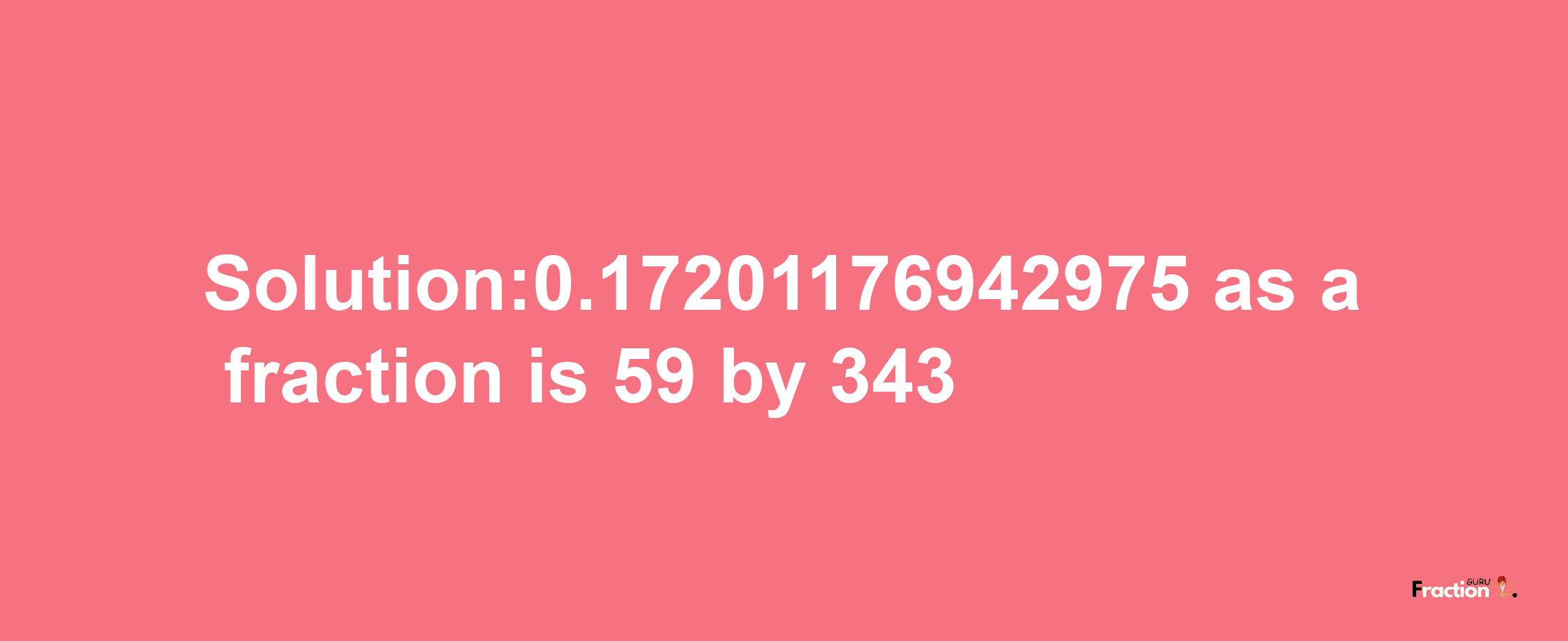 Solution:0.17201176942975 as a fraction is 59/343