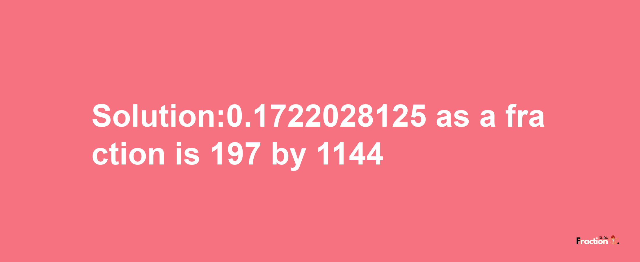 Solution:0.1722028125 as a fraction is 197/1144